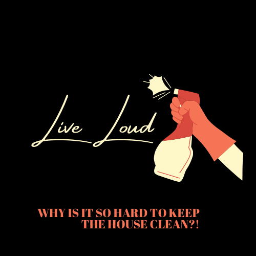 Live Loud: Why is it so hard to keep the house clean